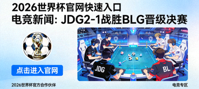 2026世界杯官网快速入口 - 电竞新闻：JDG2-1战胜BLG晋级决赛