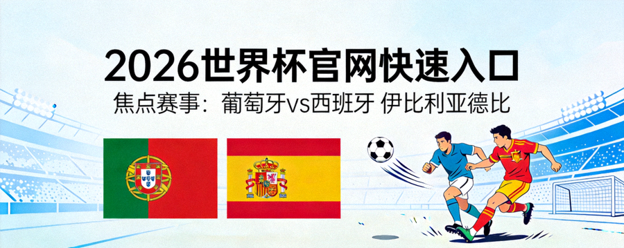 2026世界杯官网快速入口 - 焦点赛事：葡萄牙 vs 西班牙 伊比利亚德比