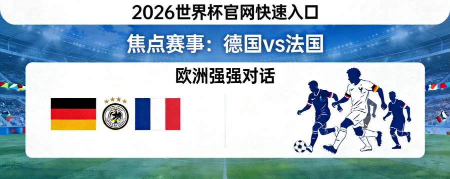 2026世界杯官网快速入口 - 焦点赛事：德国 vs 法国 欧洲强强对话