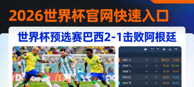 2026世界杯官网快速入口 - 头条新闻：世界杯预选赛巴西2-1击败阿根廷